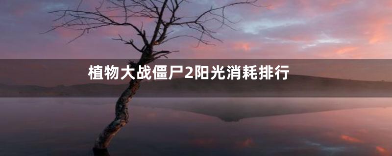 植物大战僵尸2阳光消耗排行