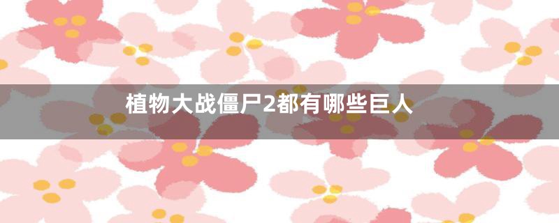 植物大战僵尸2都有哪些巨人