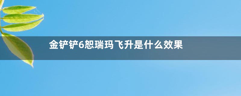 金铲铲6恕瑞玛飞升是什么效果