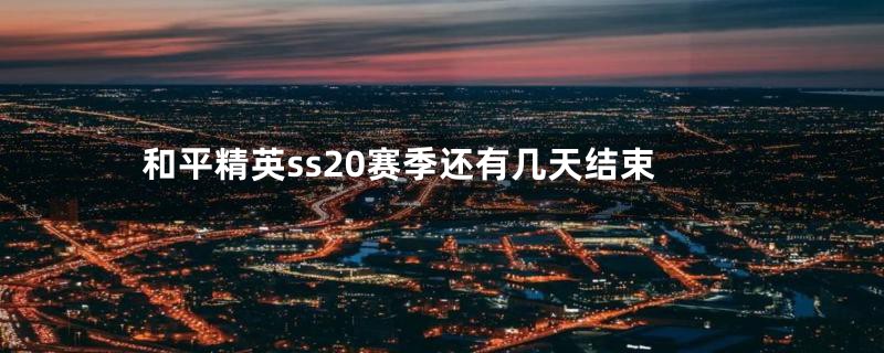 和平精英ss20赛季还有几天结束