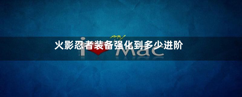 火影忍者装备强化到多少进阶