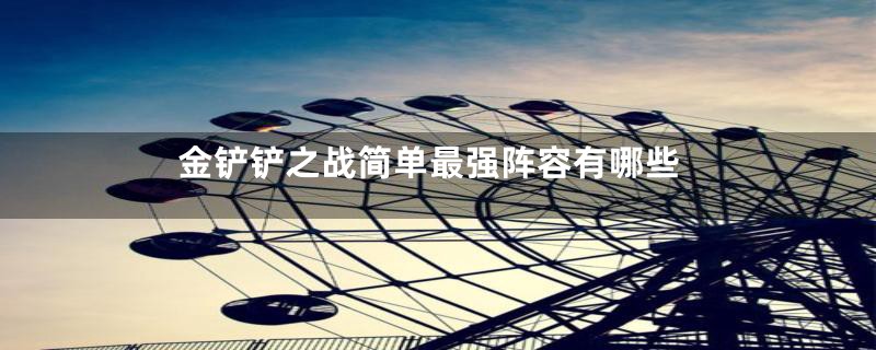 金铲铲之战简单最强阵容有哪些