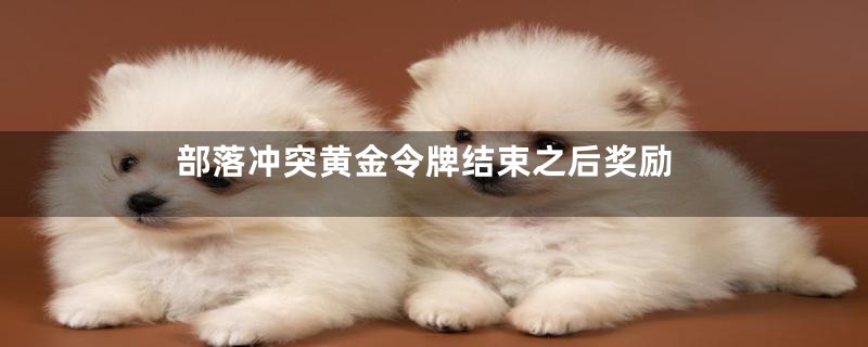 部落冲突黄金令牌结束之后奖励