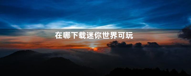 在哪下载迷你世界可玩