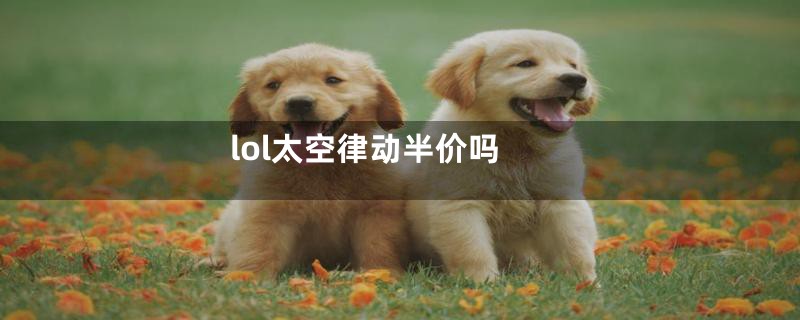 lol太空律动半价吗