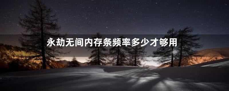 永劫无间内存条频率多少才够用