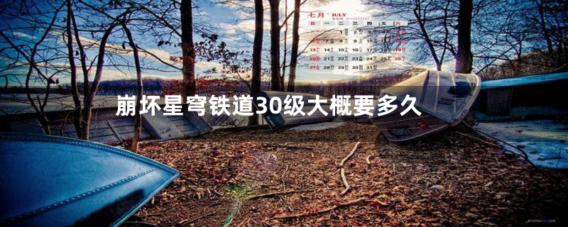 崩坏星穹铁道30级大概要多久