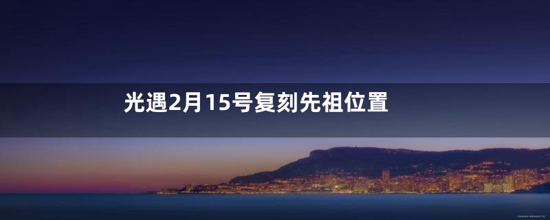 光遇2月15号复刻先祖位置
