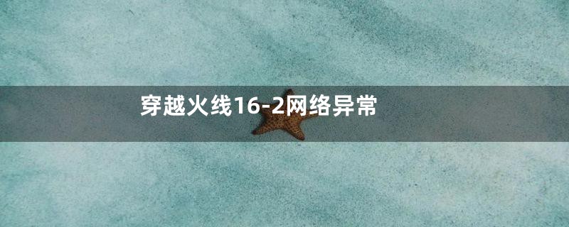 穿越火线16-2网络异常