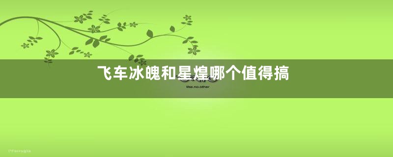 飞车冰魄和星煌哪个值得搞