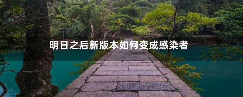 明日之后新版本如何变成感染者