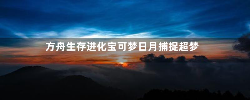 方舟生存进化宝可梦日月捕捉超梦
