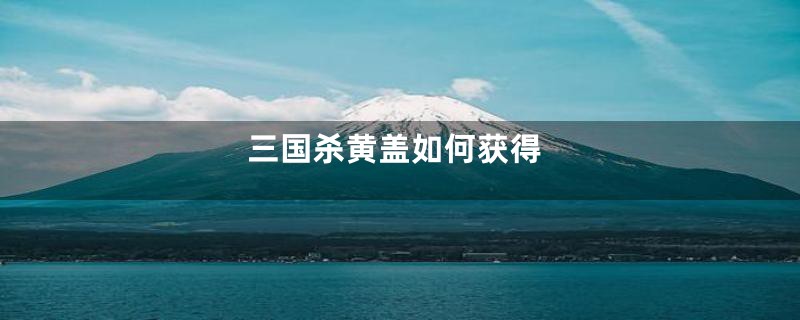 三国杀黄盖如何获得