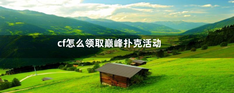 cf怎么领取巅峰扑克活动
