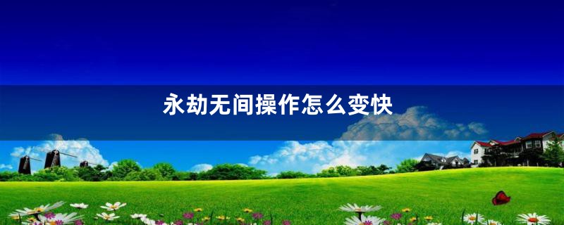 永劫无间操作怎么变快