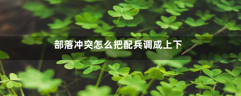 部落冲突怎么把配兵调成上下