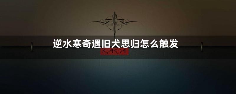 逆水寒奇遇旧犬思归怎么触发