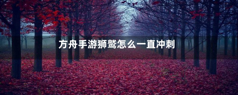 方舟手游狮鹫怎么一直冲刺