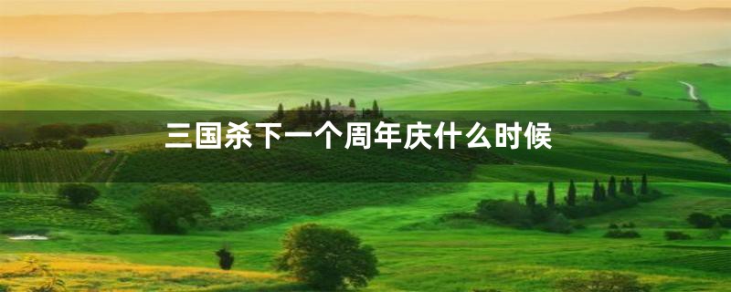 三国杀下一个周年庆什么时候