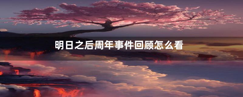 明日之后周年事件回顾怎么看