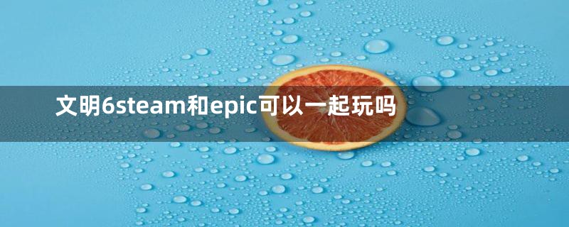 文明6steam和epic可以一起玩吗