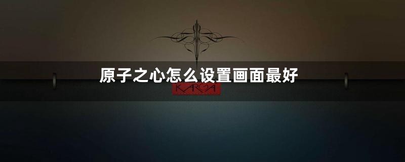 原子之心怎么设置画面最好