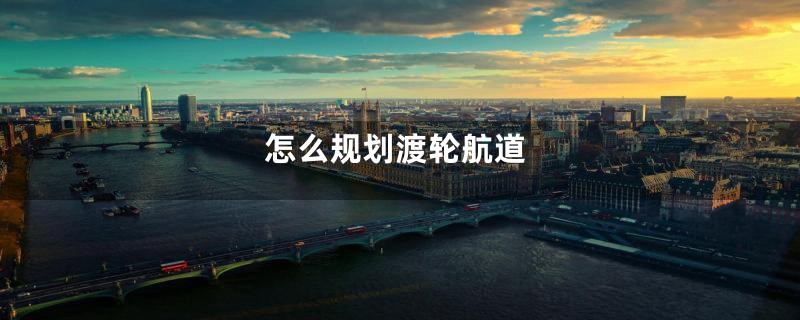 怎么规划渡轮航道