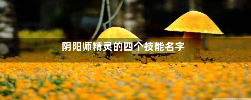 阴阳师精灵的四个技能名字