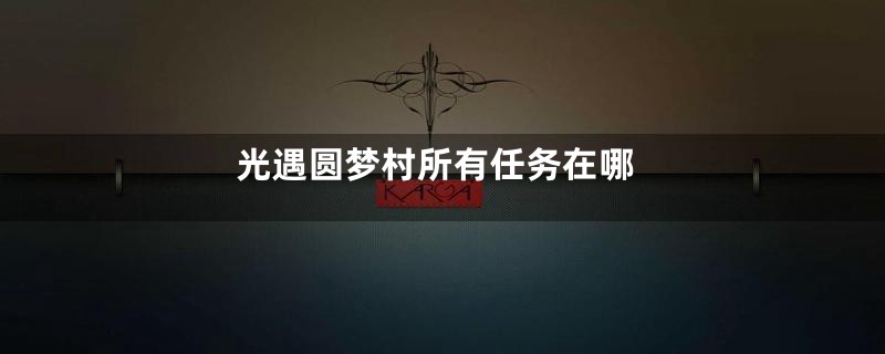光遇圆梦村所有任务在哪