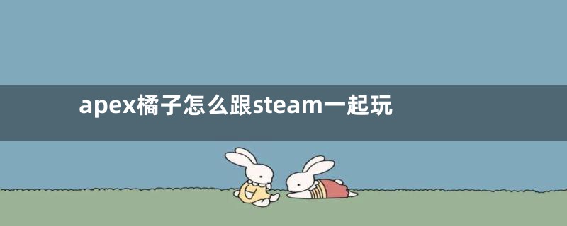 apex橘子怎么跟steam一起玩