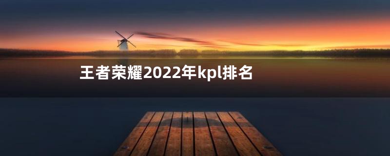 王者荣耀2022年kpl排名