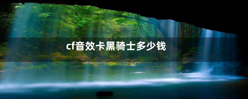 cf音效卡黑骑士多少钱