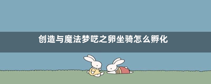 创造与魔法梦呓之卵坐骑怎么孵化