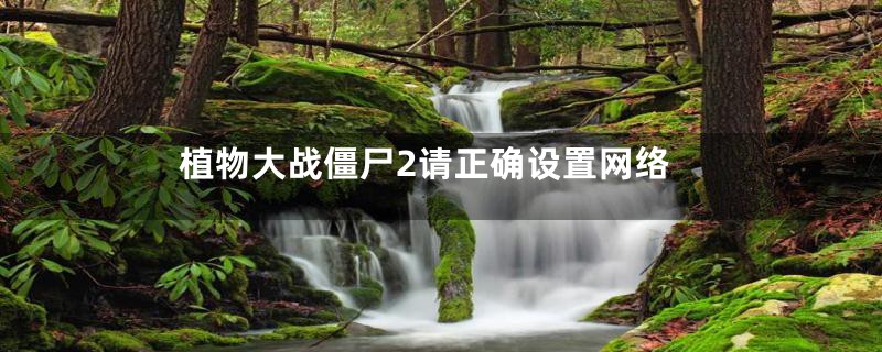 植物大战僵尸2请正确设置网络