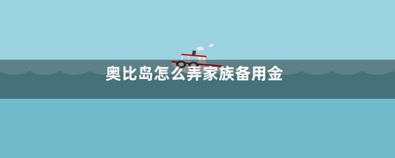奥比岛怎么弄家族备用金