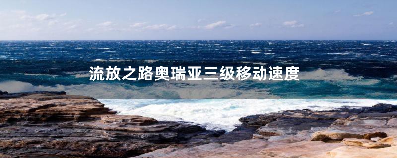 流放之路奥瑞亚三级移动速度