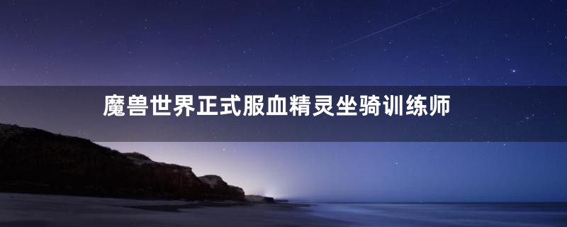 魔兽世界正式服血精灵坐骑训练师