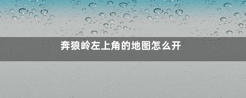 奔狼岭左上角的地图怎么开