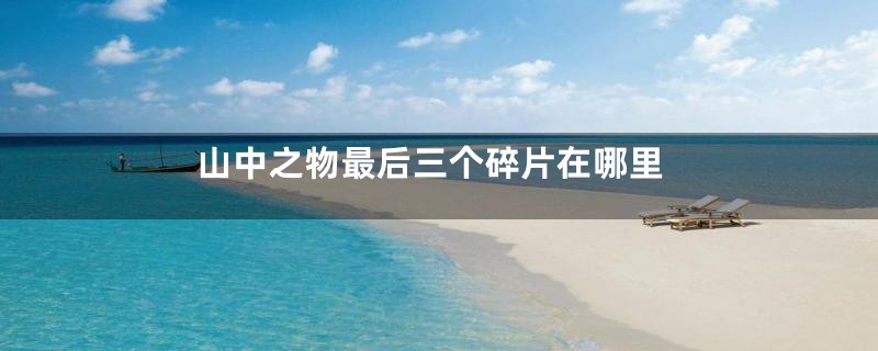 山中之物最后三个碎片在哪里