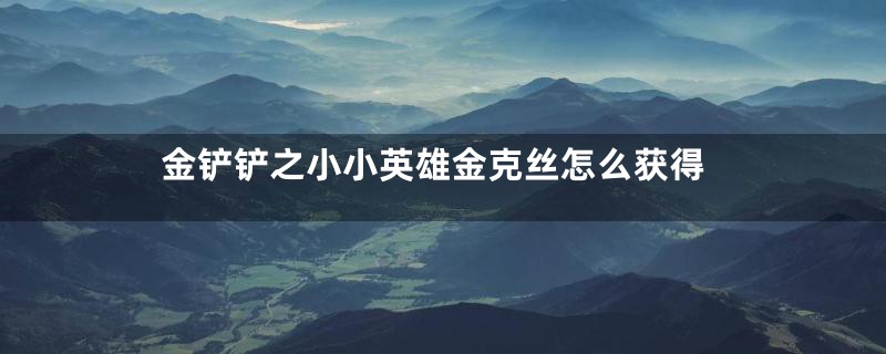 金铲铲之小小英雄金克丝怎么获得
