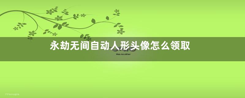 永劫无间自动人形头像怎么领取