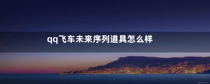 qq飞车未来序列道具怎么样