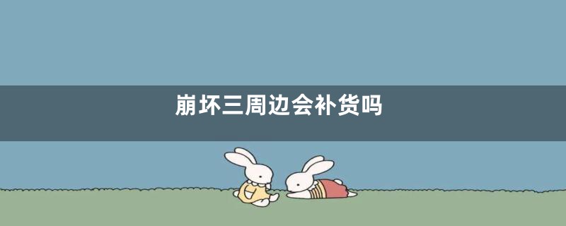 崩坏三周边会补货吗