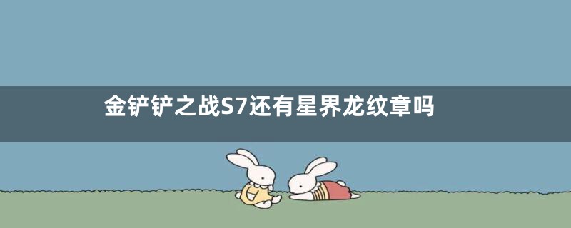 金铲铲之战S7还有星界龙纹章吗