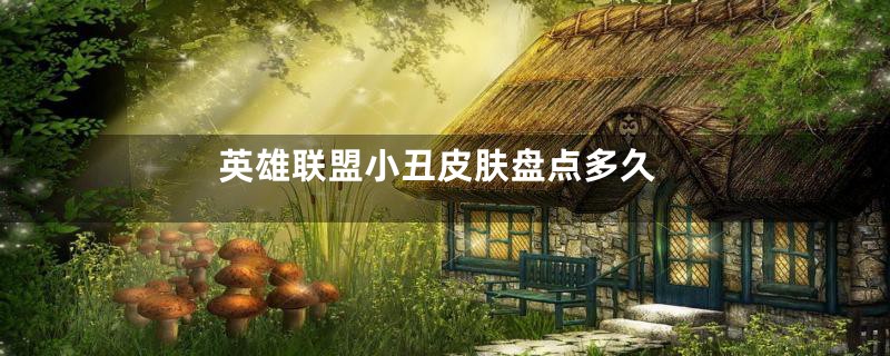 英雄联盟小丑皮肤盘点多久
