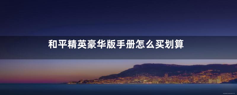 和平精英豪华版手册怎么买划算