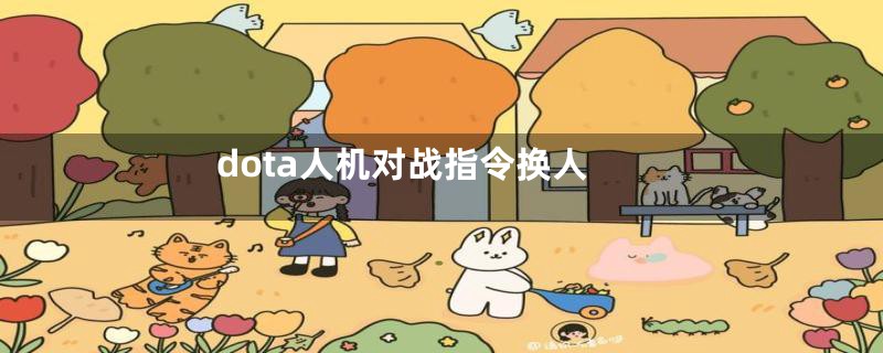 dota人机对战指令换人