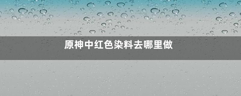 原神中红色染料去哪里做