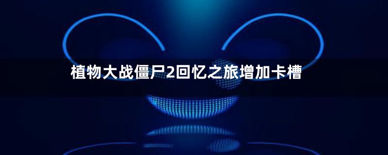 植物大战僵尸2回忆之旅增加卡槽