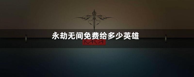 永劫无间免费给多少英雄